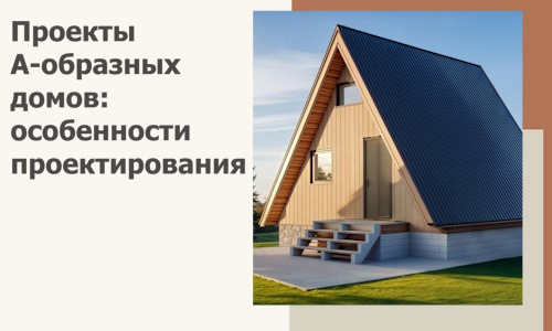 Проекты А-образных домов: особенности проектирования и строительства в Кимрах